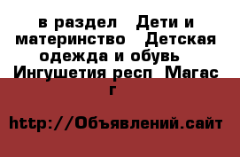  в раздел : Дети и материнство » Детская одежда и обувь . Ингушетия респ.,Магас г.